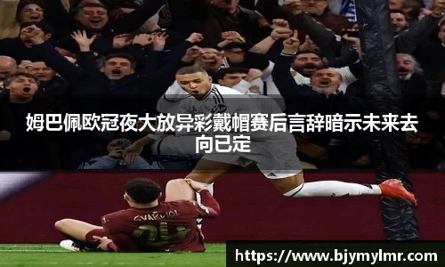 姆巴佩欧冠夜大放异彩戴帽赛后言辞暗示未来去向已定