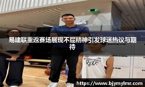 易建联重返赛场展现不屈精神引发球迷热议与期待