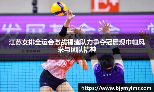 江苏女排全运会激战福建队力争夺冠展现巾帼风采与团队精神