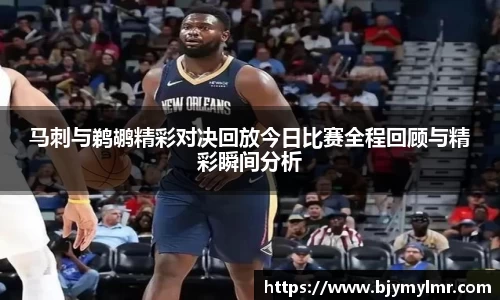 马刺与鹈鹕精彩对决回放今日比赛全程回顾与精彩瞬间分析