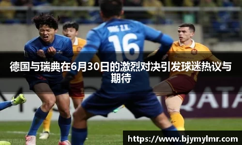 德国与瑞典在6月30日的激烈对决引发球迷热议与期待