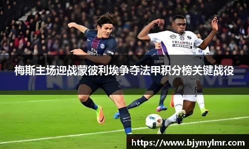 梅斯主场迎战蒙彼利埃争夺法甲积分榜关键战役