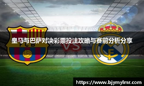 皇马与巴萨对决彩票投注攻略与赛前分析分享