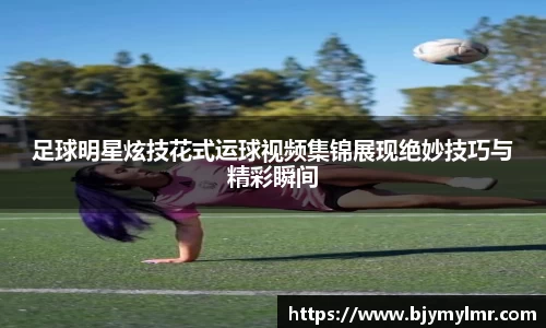 足球明星炫技花式运球视频集锦展现绝妙技巧与精彩瞬间