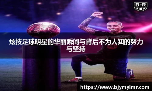 炫技足球明星的华丽瞬间与背后不为人知的努力与坚持