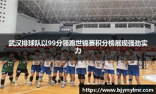 武汉排球队以99分领跑世锦赛积分榜展现强劲实力