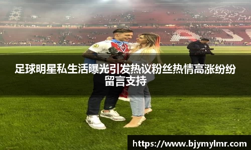 足球明星私生活曝光引发热议粉丝热情高涨纷纷留言支持