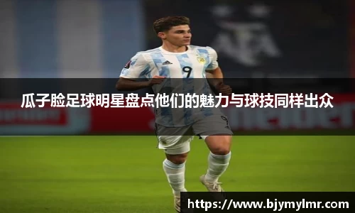 瓜子脸足球明星盘点他们的魅力与球技同样出众