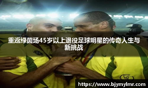 重返绿茵场45岁以上退役足球明星的传奇人生与新挑战